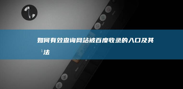 如何有效查询网站被百度收录的入口及其方法